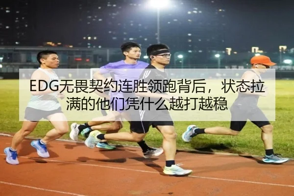 EDG无畏契约连胜领跑背后，状态拉满的他们凭什么越打越稳